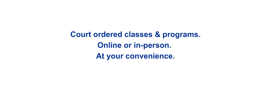 Court ordered classes programs Online or in person At your convenience